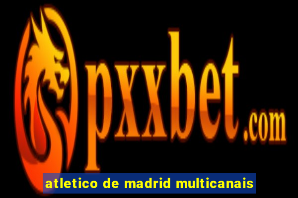 atletico de madrid multicanais